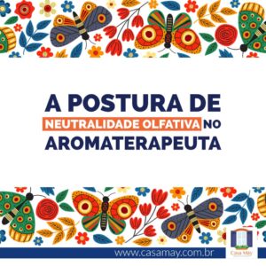 Emoldurada por duas faixas coloridas com desenhos de folhas, flores e borboletas, está a frase: A postura de neutralidade olfativa no aromaterapeuta. Completam a imagem o desenho de uma janela aberta com floreira, que é o logo da Casa Máy, e o site www.casamay.com.br.