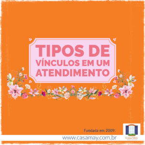 A imagem traz o desenho de uma placa emoldurada por uma faixa de flores e nesta placa se lê: Tipos de vínculos em um atendimento. Completam a imagem o desenho de uma janela aberta com floreira, que é o logo da Casa Máy, e o site www.casamay.com.br.