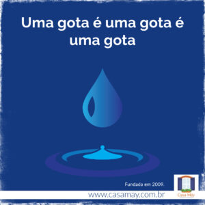 A imagem traz o desenho de uma gota movimento ondas de água abaixo dela e a frase: Uma gota é uma gota é uma gota. Completam a imagem o desenho de uma janela aberta com floreira, que é o logo da Casa Máy, e o site www.casamay.com.br.