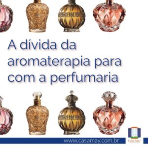 A imagem mostra duas fileiras de frascos de perfumes feitos com vidros trabalhados e detalhes em metal e, entre elas, a frase: A dívida da aromaterapia para com a perfumaria. Completam a imagem o desenho de uma janela aberta com floreira, que é o logo da Casa Máy, fundada em 2009, e o site www.casamay.com.br.