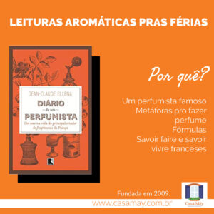 A imagem traz a capa do livro Diário de um Perfumista e o texto: Leituras aromáticas pras férias: Diário de um Perfumista. Por quê? Um perfumista famoso, metáforas pro fazer perfume, fórmulas, savoir faire e savoir vivre franceses. Completam a imagem o desenho de uma janela aberta com floreira, que é o logo da Casa Máy, fundada em 2009, e o site www.casamay.com.br.