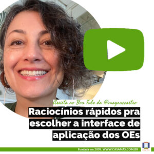 A imagem mostra a foto do rosto da Mayra, sorrindo, o logotipo do You Tube e a frase: Raciocínios rápidos pra escolher a interface de aplicação dos OEs. Completam a imagem o desenho de uma janela aberta com floreira, que é o logo da Casa Máy, fundada em 2009, e o site www.casamay.com.br.